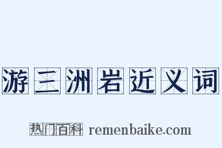 游三洲岩近义词是什么意思的图片